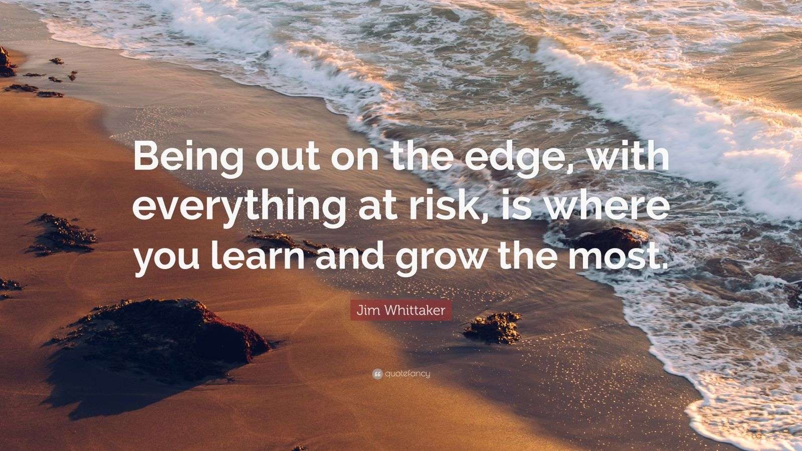 Jim Whittaker Quote “Being out on the edge, with everything at risk, is where you learn and