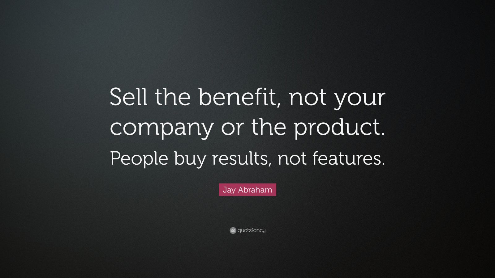 Jay Abraham Quote “Sell the benefit, not your company or