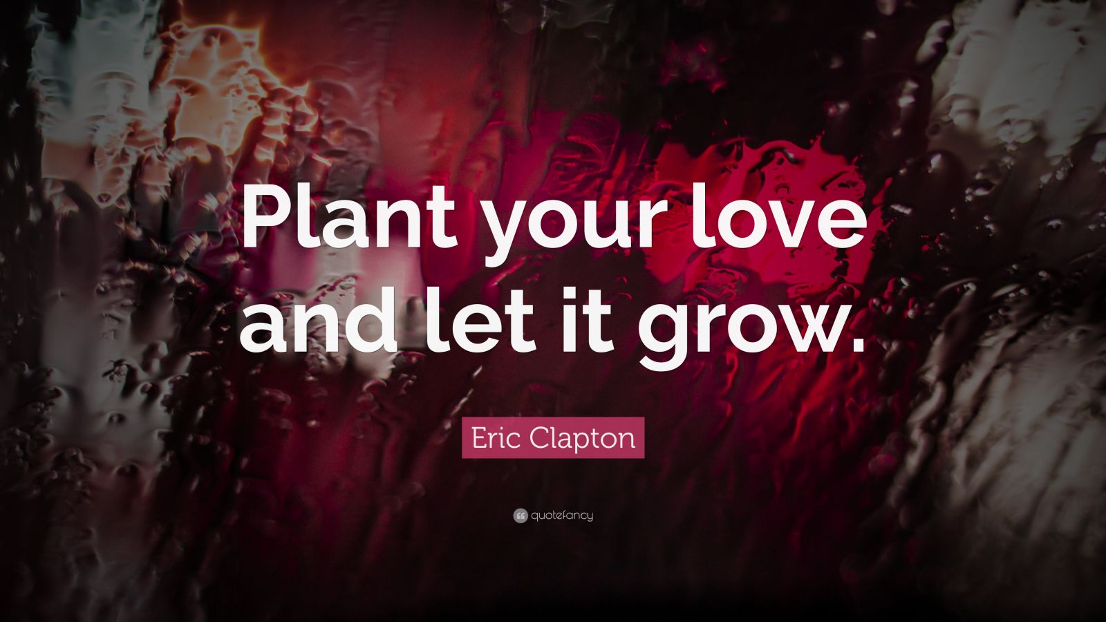 Eric Clapton Quote: “Plant your love and let it grow.” (9 wallpapers ...