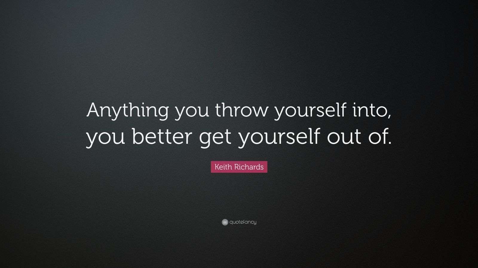 Keith Richards Quote “Anything you throw yourself into, you better get