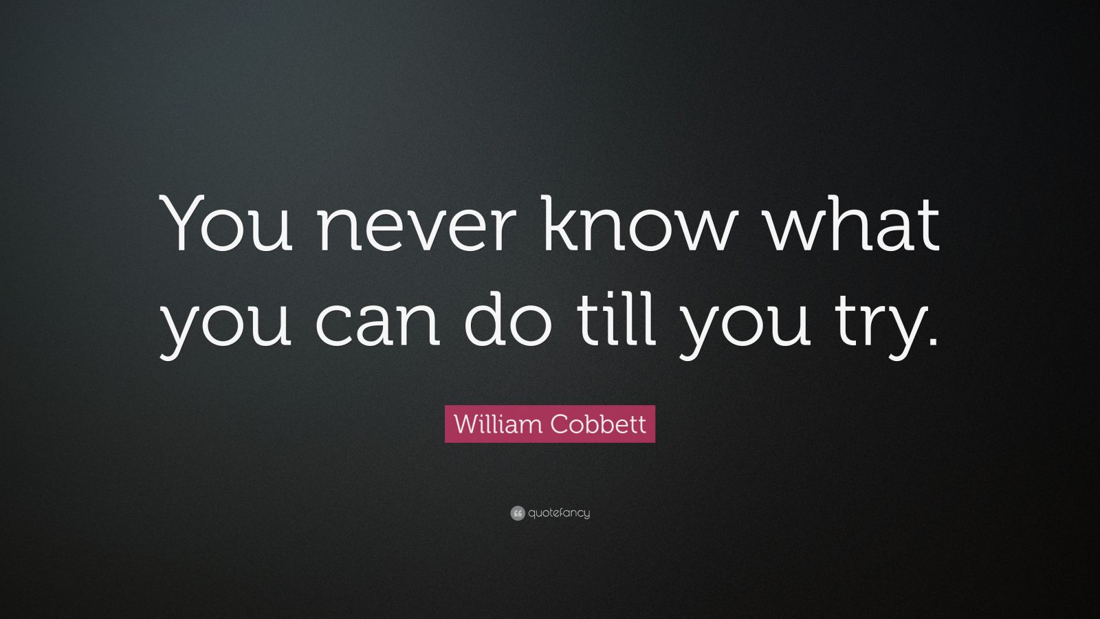 William Cobbett Quote: “You never know what you can do till you try ...