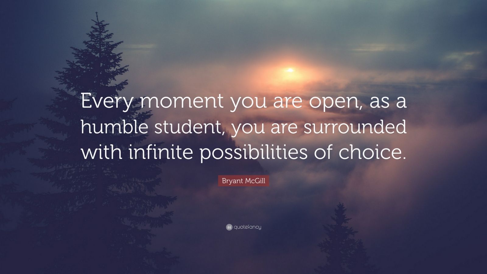 Bryant McGill Quote: “Every moment you are open, as a humble student ...