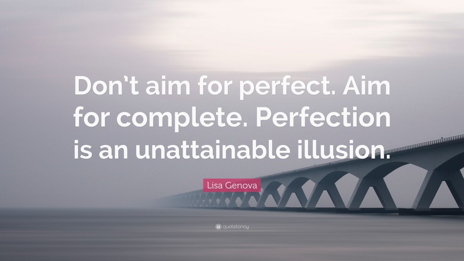 Lisa Genova Quote: “Don’t aim for perfect. Aim for complete. Perfection ...