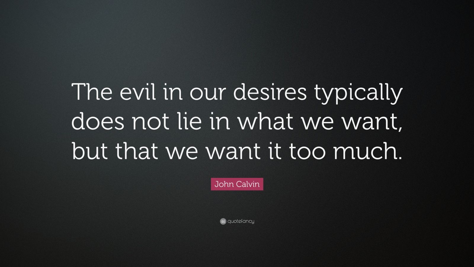 John Calvin Quote: “The evil in our desires typically does not lie in ...