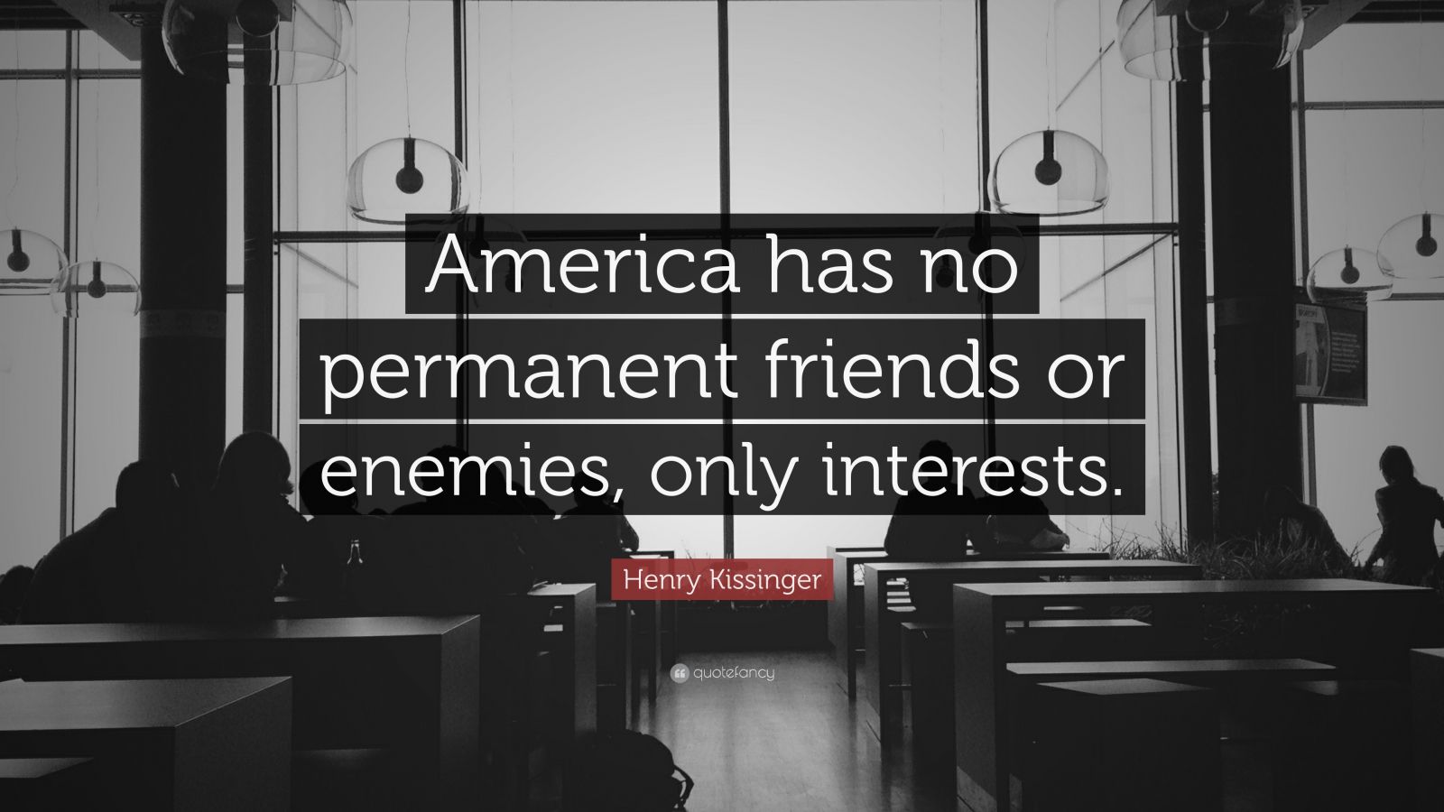 Henry Kissinger Quote: “America Has No Permanent Friends Or Enemies ...