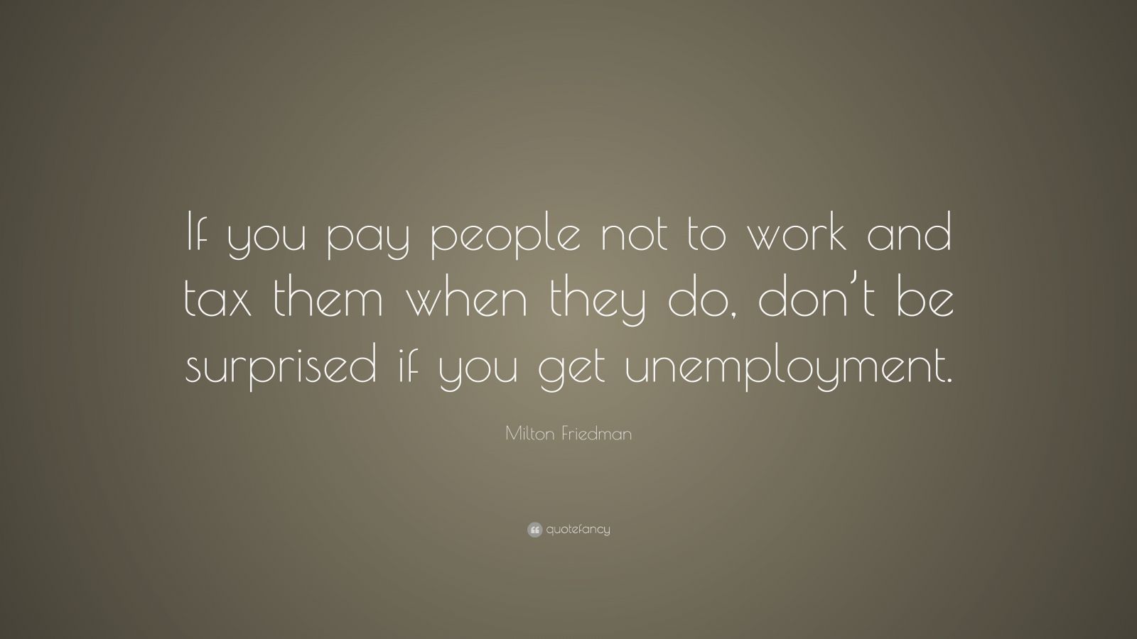Milton Friedman Quote: “If you pay people not to work and tax them when
