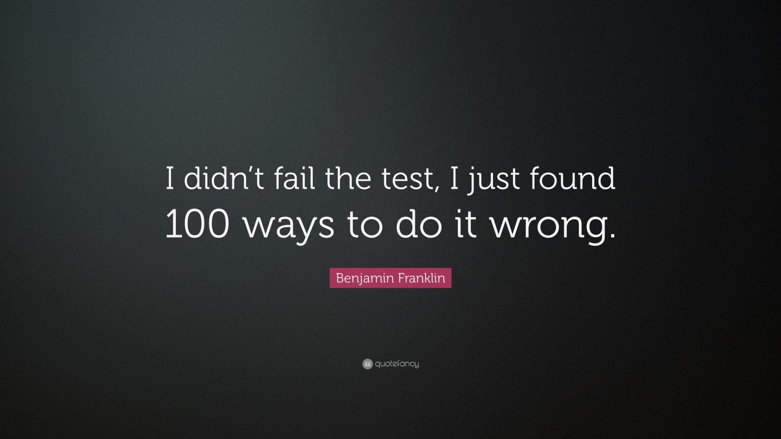 Benjamin Franklin Quote: “I didn’t fail the test, I just found 100 ways ...