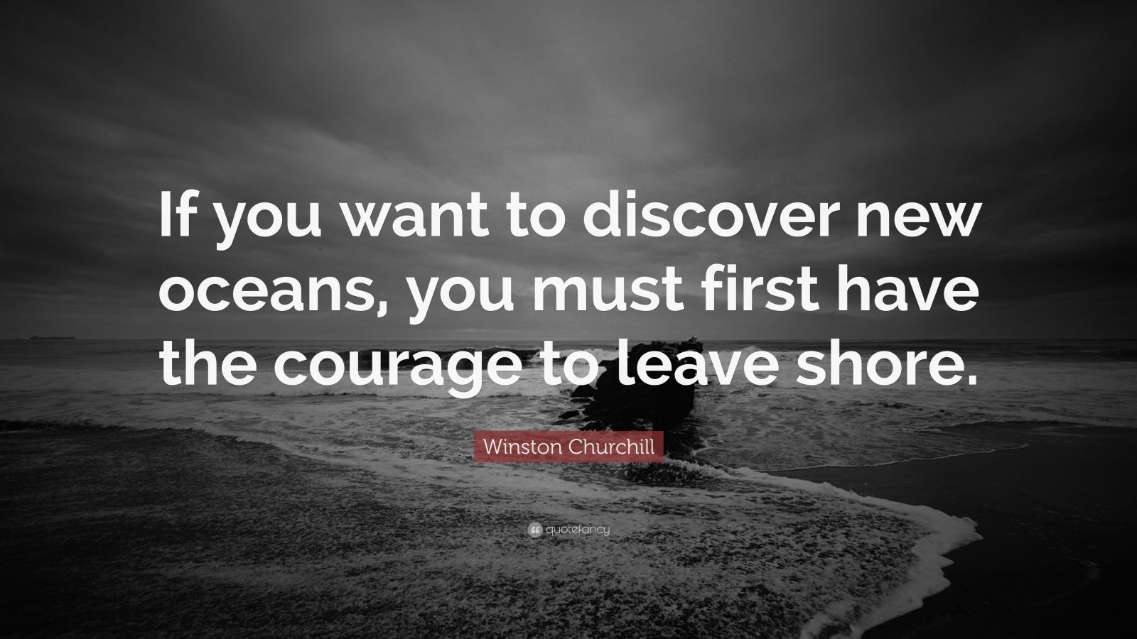 Winston Churchill Quote: “If you want to discover new oceans, you must ...