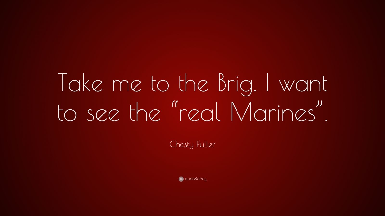 Chesty Puller Quote: “Take me to the Brig. I want to see the “real ...