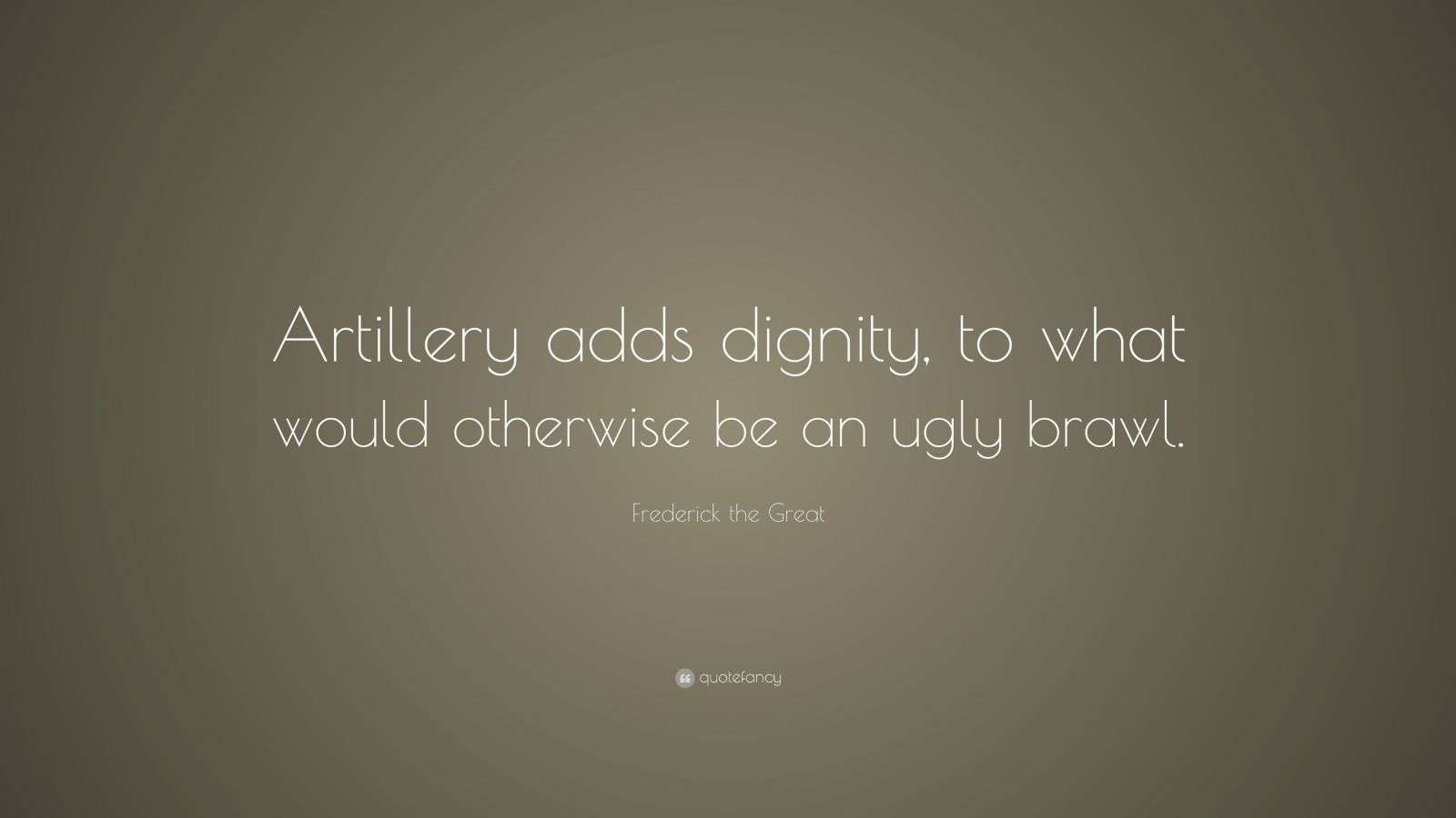 Frederick the Great Quote “Artillery adds dignity, to what would