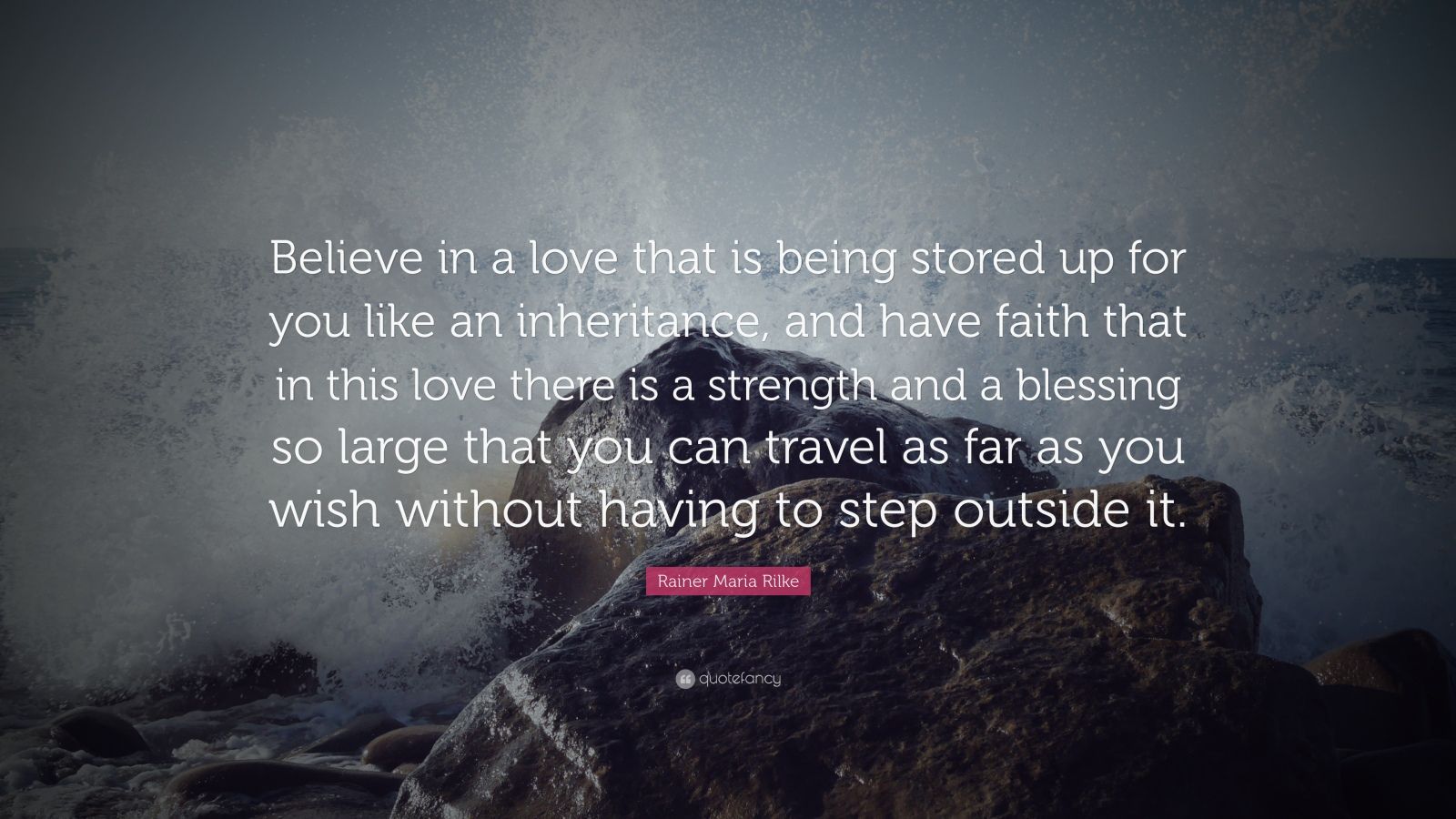 Rainer Maria Rilke Quote: “Believe in a love that is being stored up ...