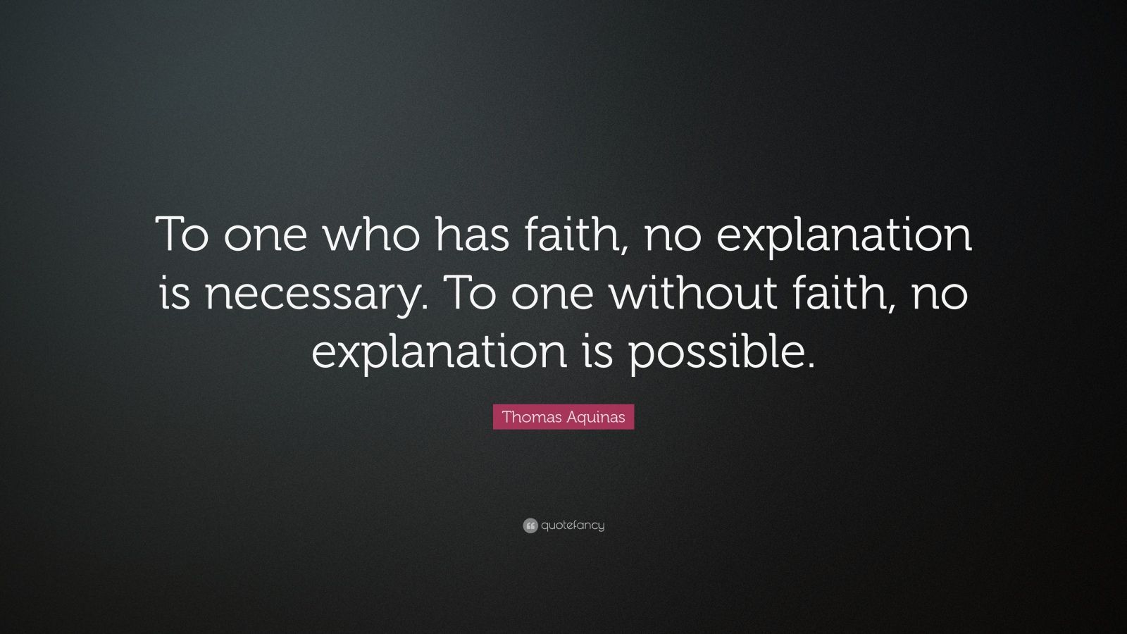 Thomas Aquinas Quote: “To one who has faith, no explanation is ...