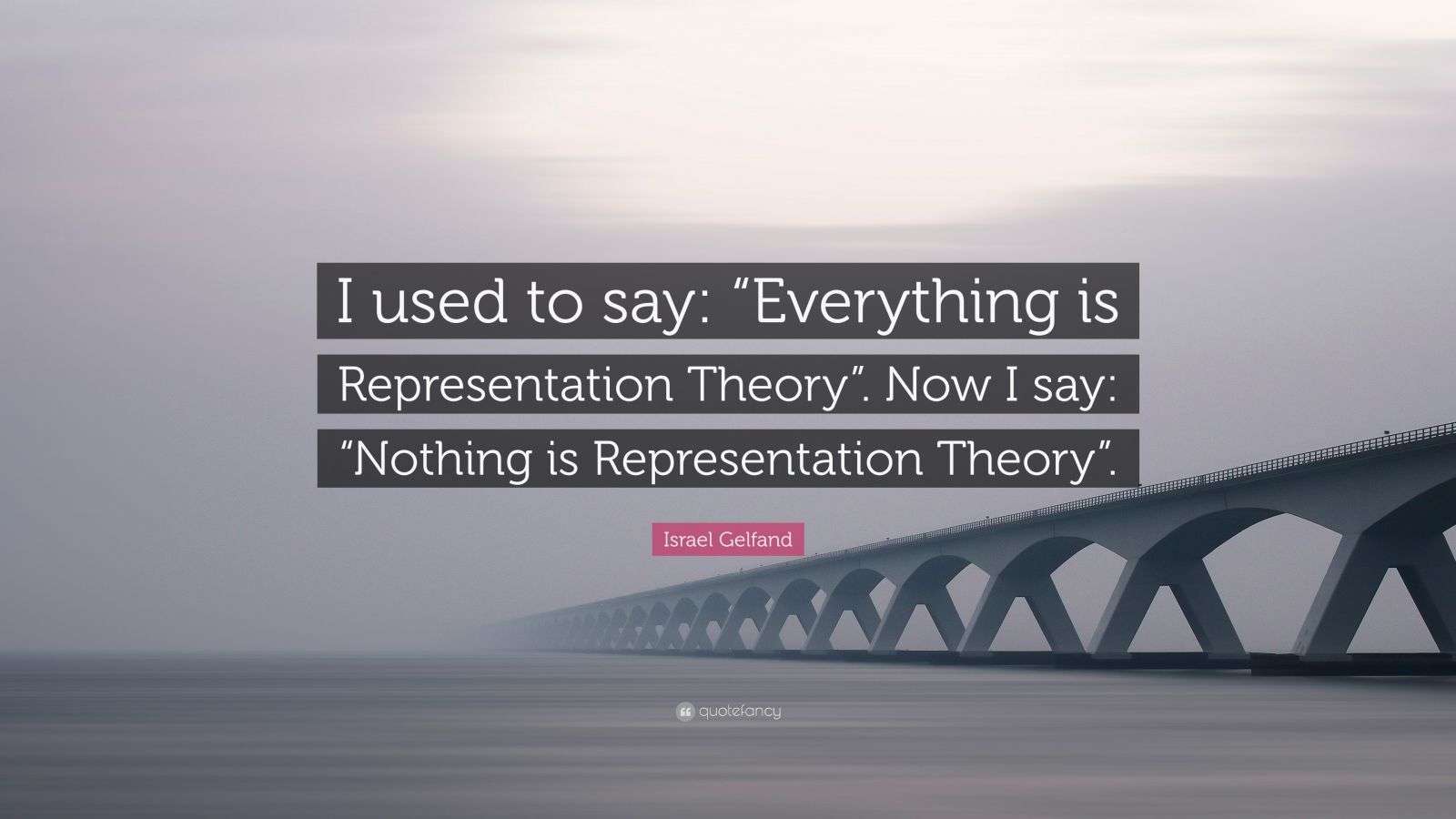 Israel Gelfand Quote “I used to say “Everything is Representation