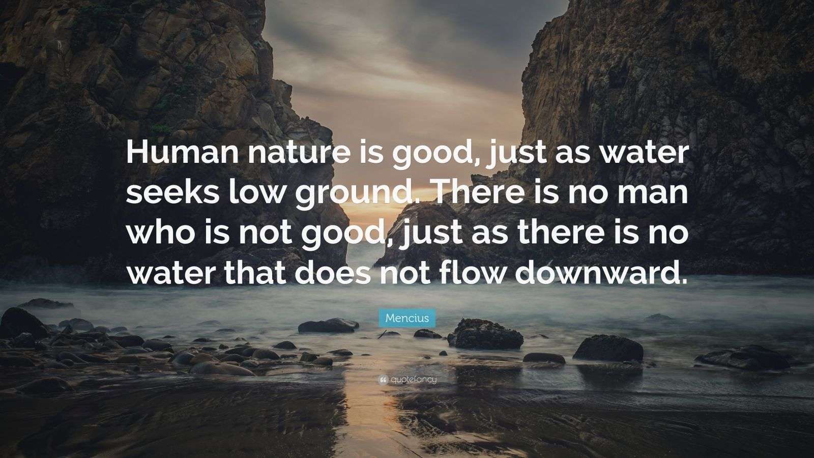 Mencius Quote: "Human nature is good, just as water seeks low ground. There is no man who is not ...