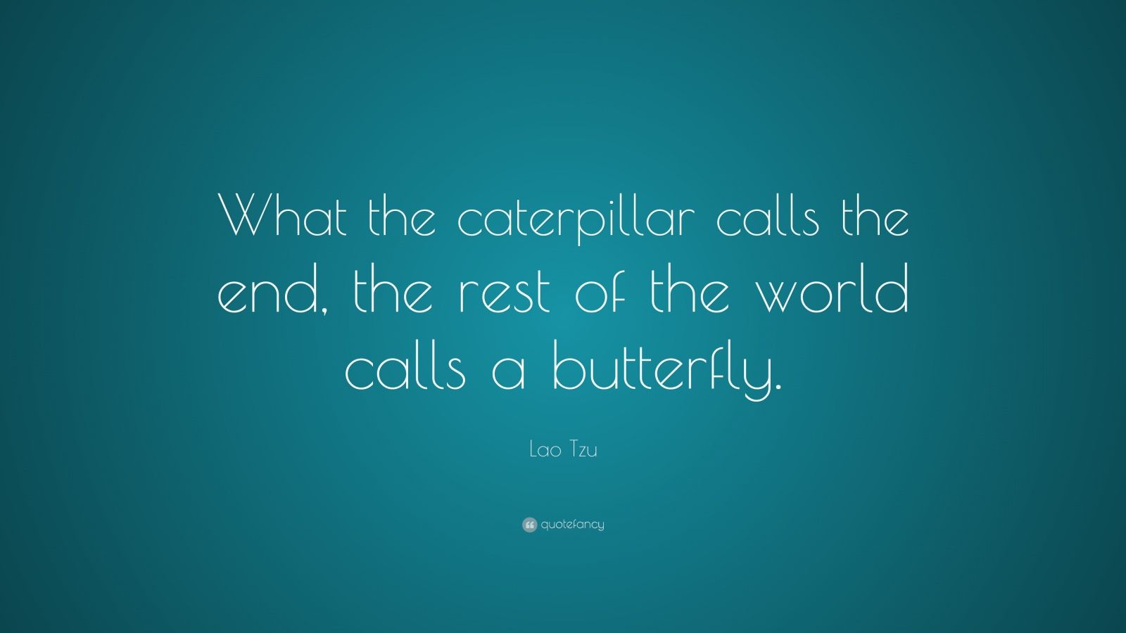 Lao Tzu Quote: “What the caterpillar calls the end, the ...