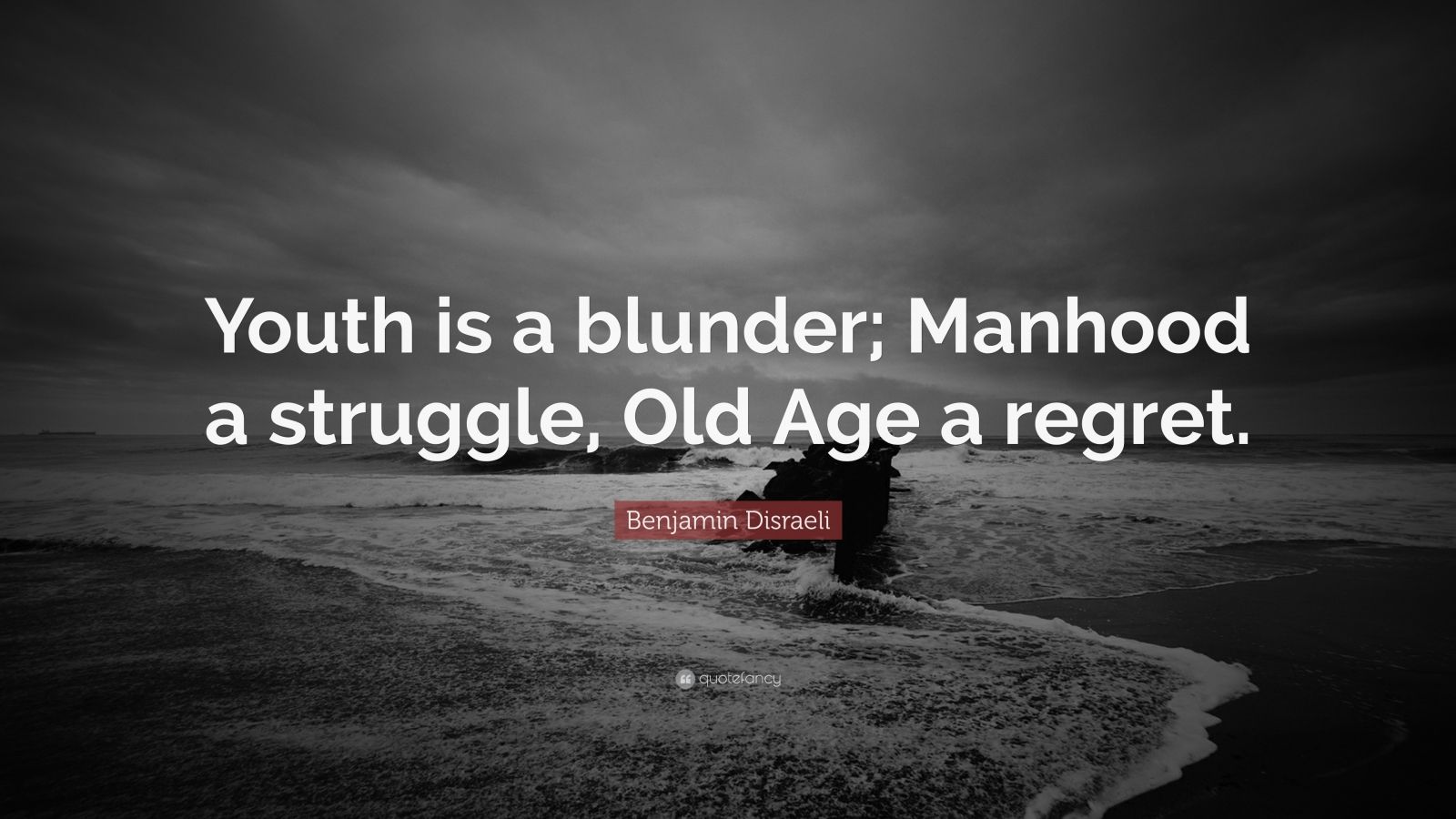 Benjamin Disraeli Quote “Youth is a blunder; Manhood a struggle, Old Age a regret.” (10