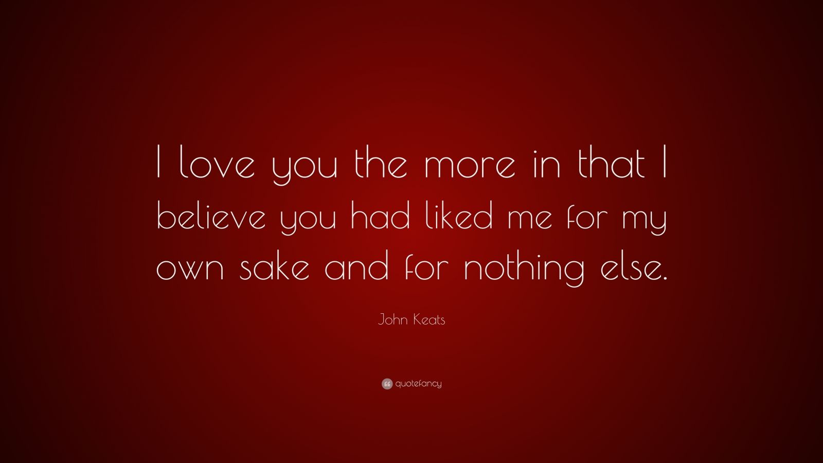 John Keats Quote: “I love you the more in that I believe you had liked ...