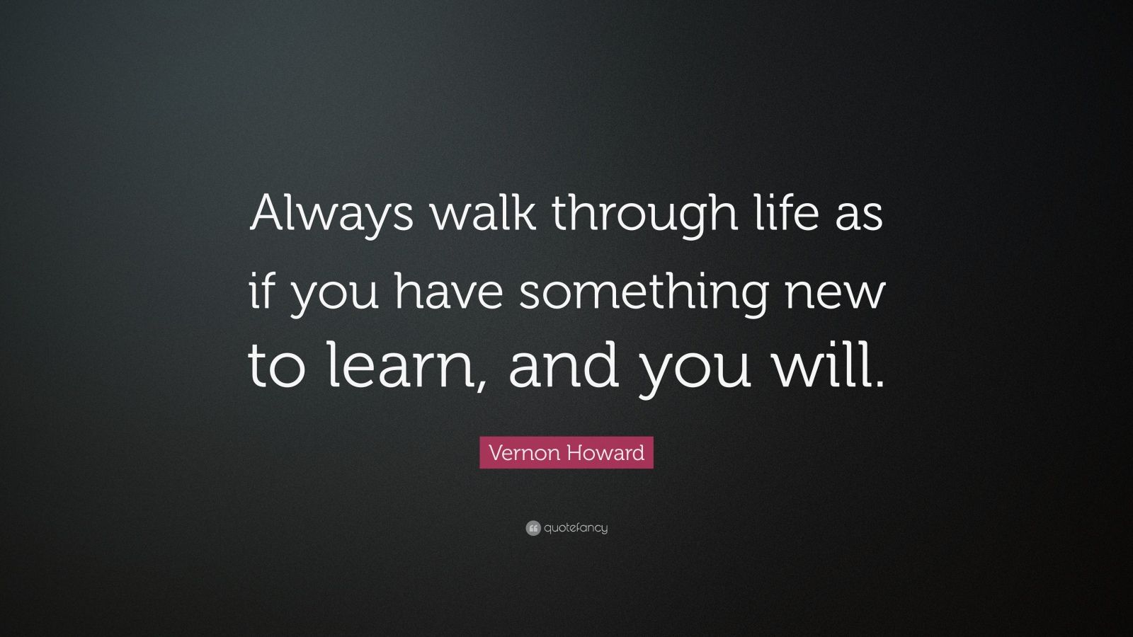 Vernon Howard Quote: “Always walk through life as if you have something ...