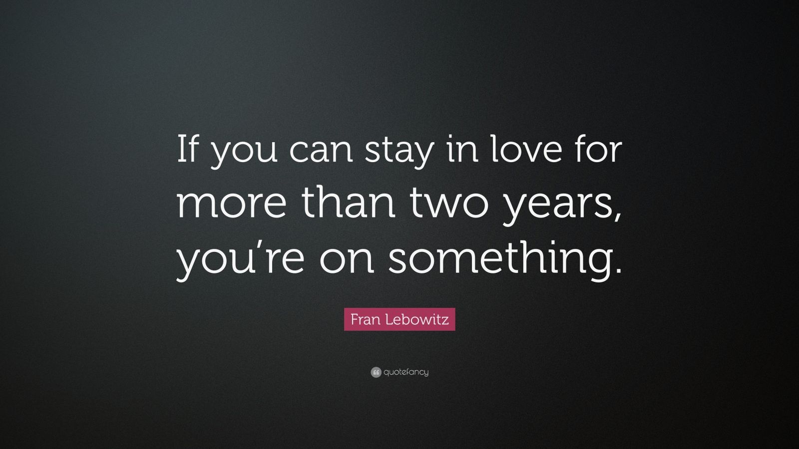 Fran Lebowitz Quote: “If you can stay in love for more than two years ...