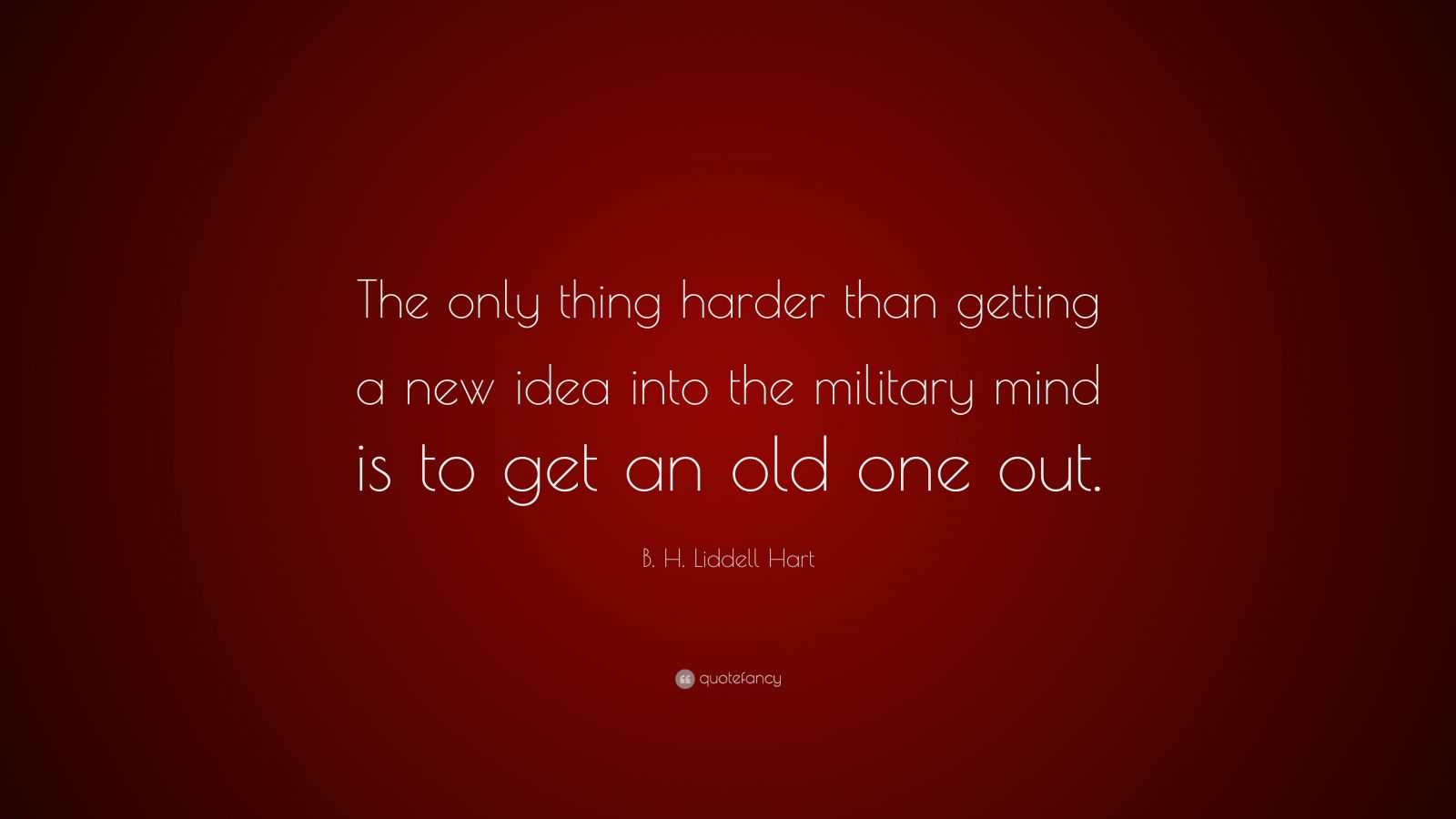 B. H. Liddell Hart Quote: “The only thing harder than getting a new ...