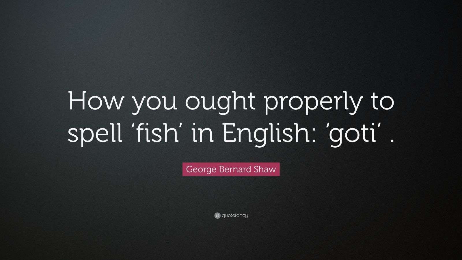 Bernard Shaw Quote “How you ought properly to spell ‘fish’ in
