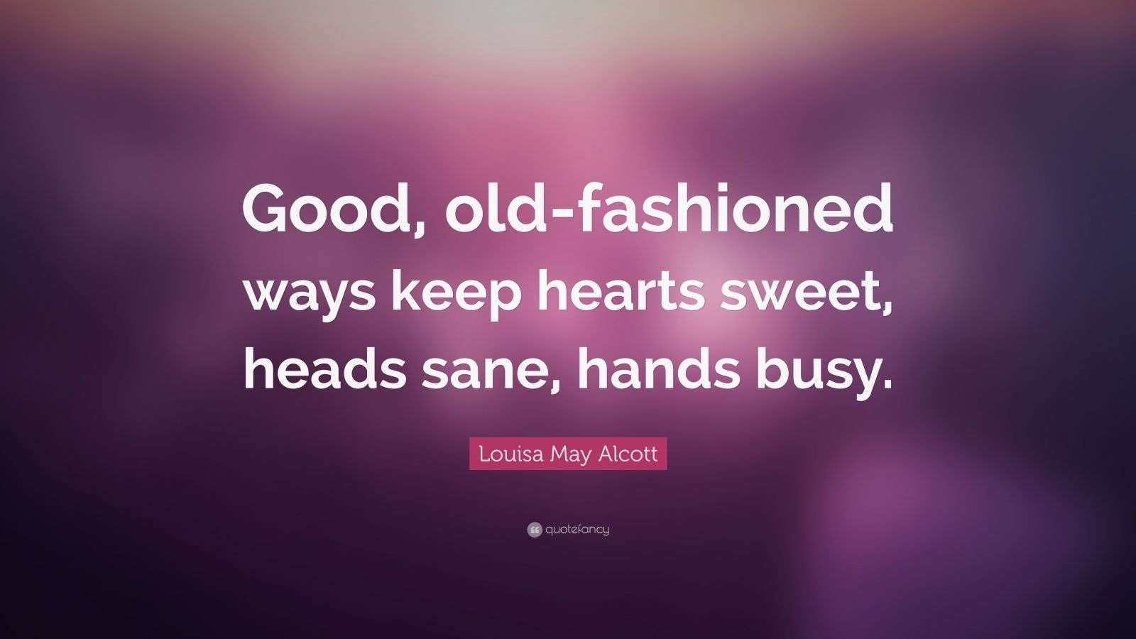 Louisa May Alcott Quote “Good, oldfashioned ways keep hearts sweet
