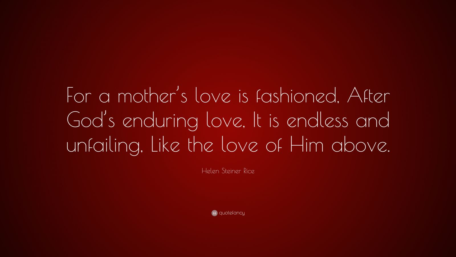 Helen Steiner Rice Quote “For a mother’s love is fashioned, After God