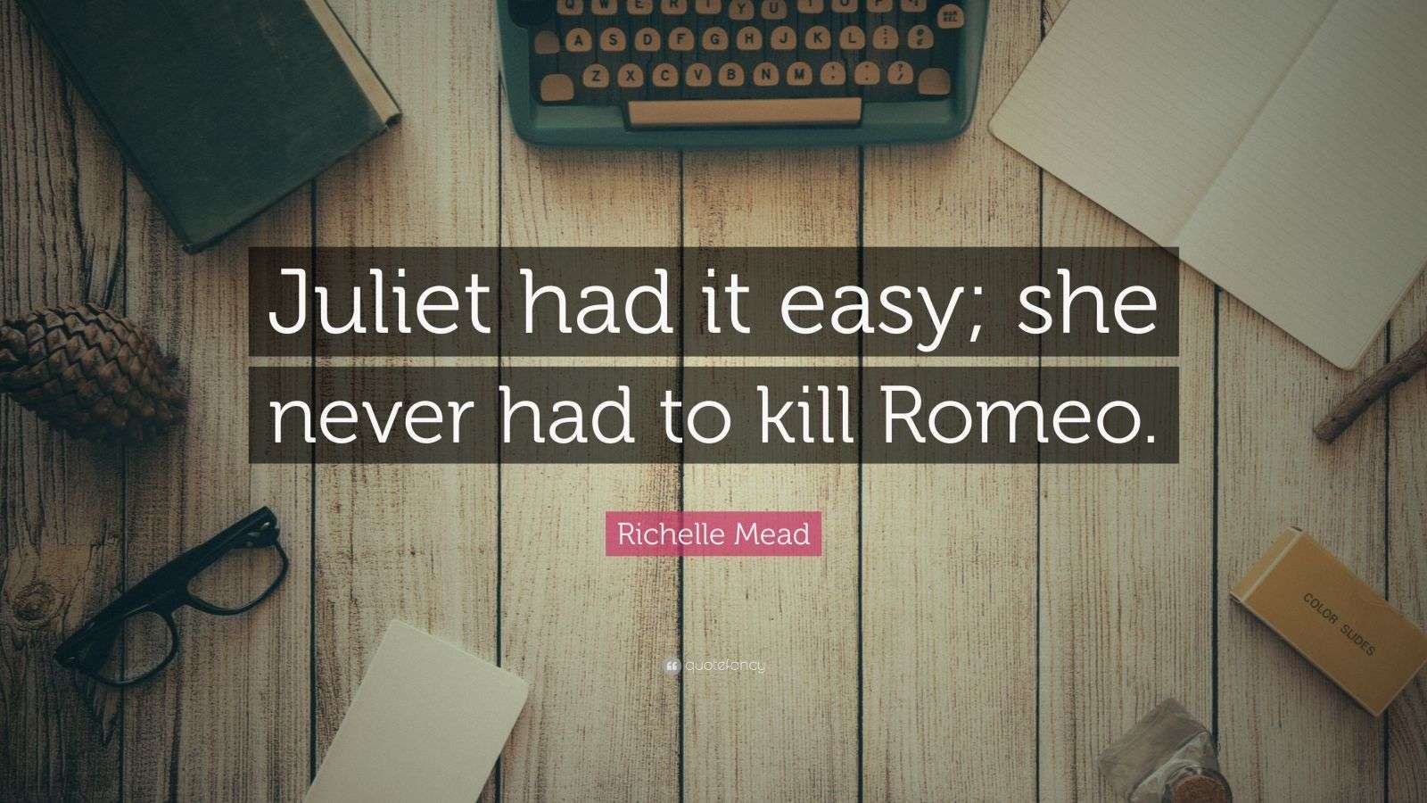 Richelle Mead Quote “Juliet had it easy; she never had to kill Romeo