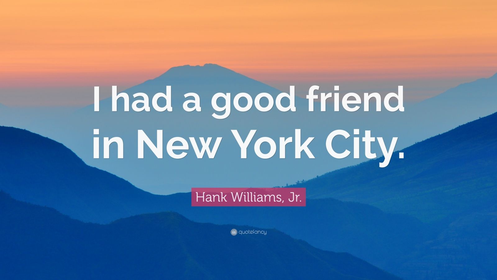 Hank Williams, Jr. Quote: “I had a good friend in New York City.” (7