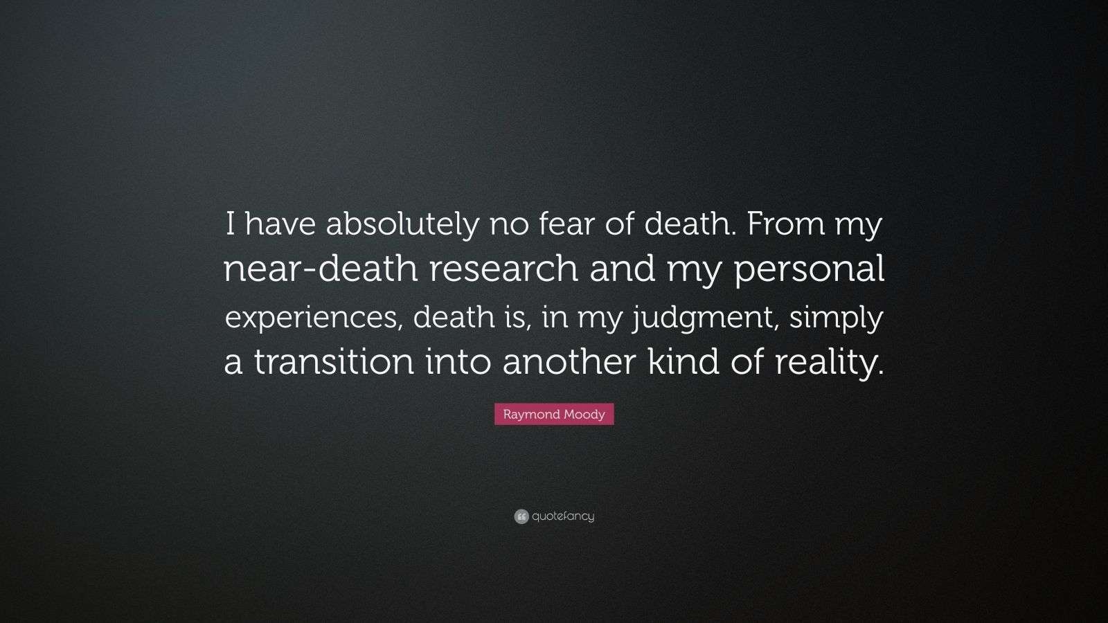 Raymond Moody Quote “I have absolutely no fear of death. From my near