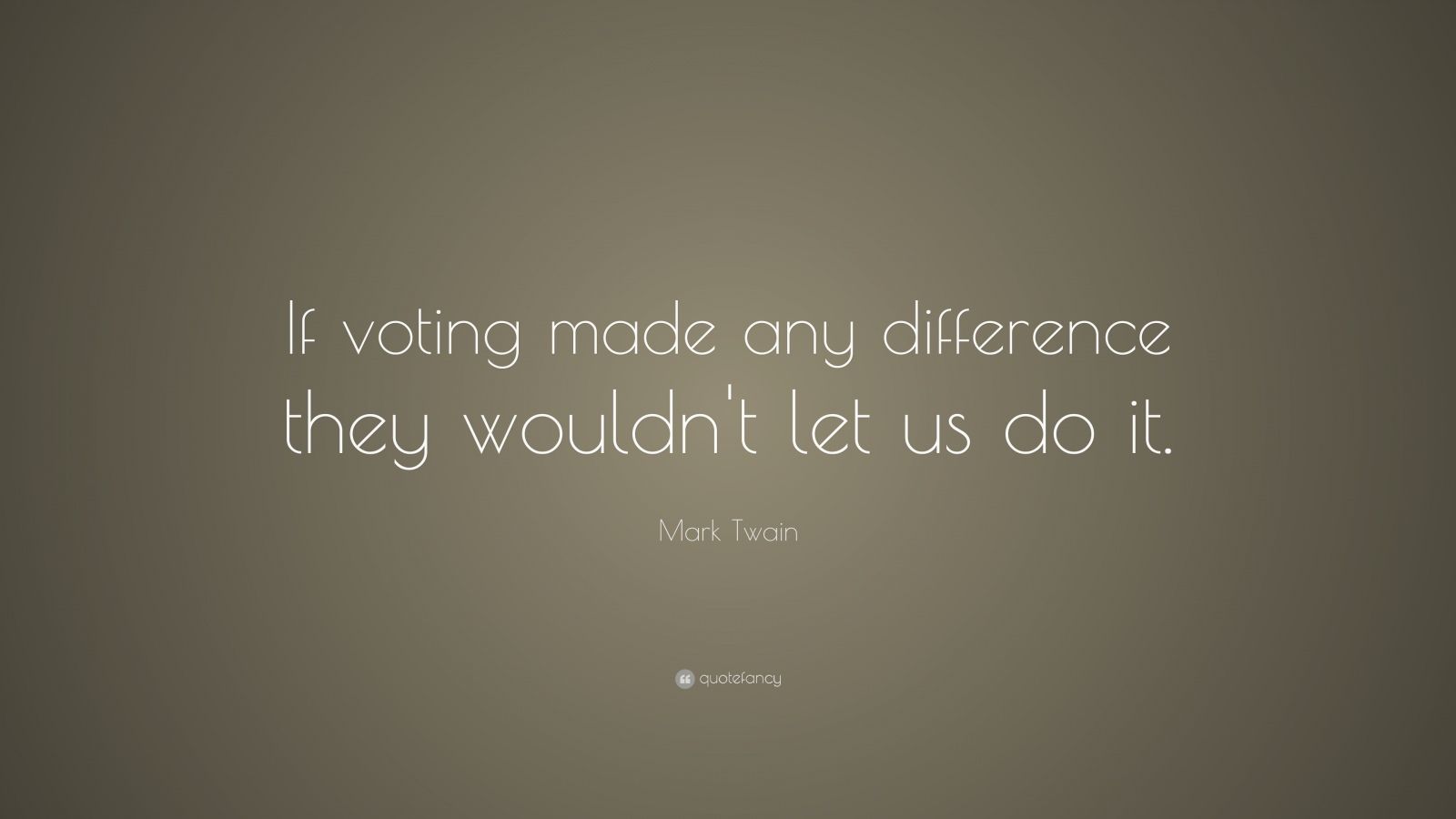 Mark Twain Quote: “If voting made any difference they wouldn’t let us ...