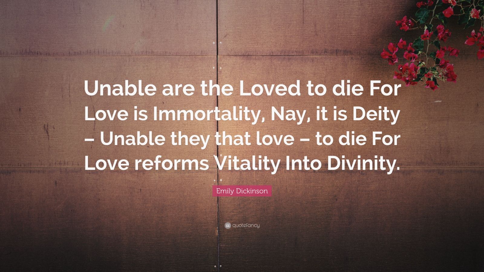 Emily Dickinson Quote: “Unable are the Loved to die For Love is ...