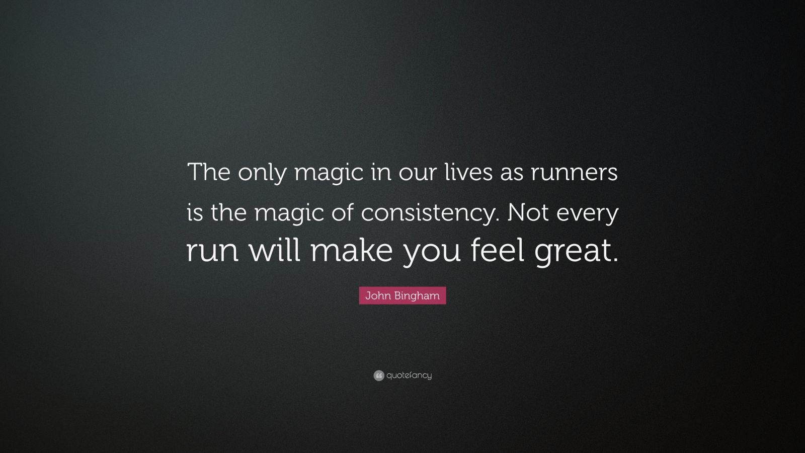 John Bingham Quote: "The only magic in our lives as runners is the magic of consistency. Not ...