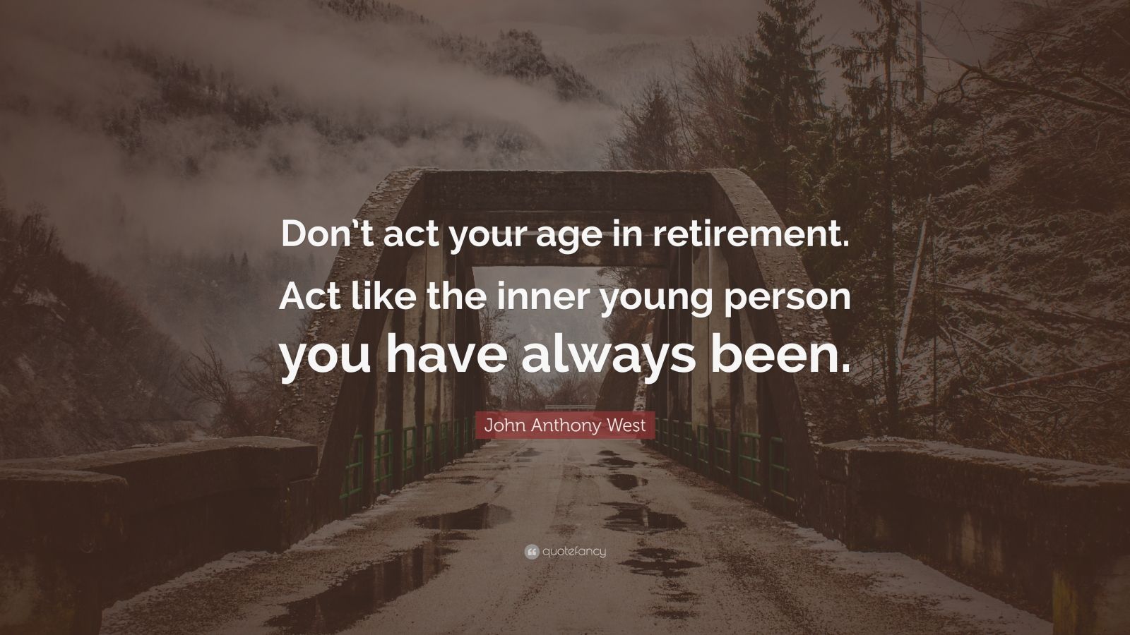 John Anthony West Quote: “Don’t act your age in retirement. Act like ...