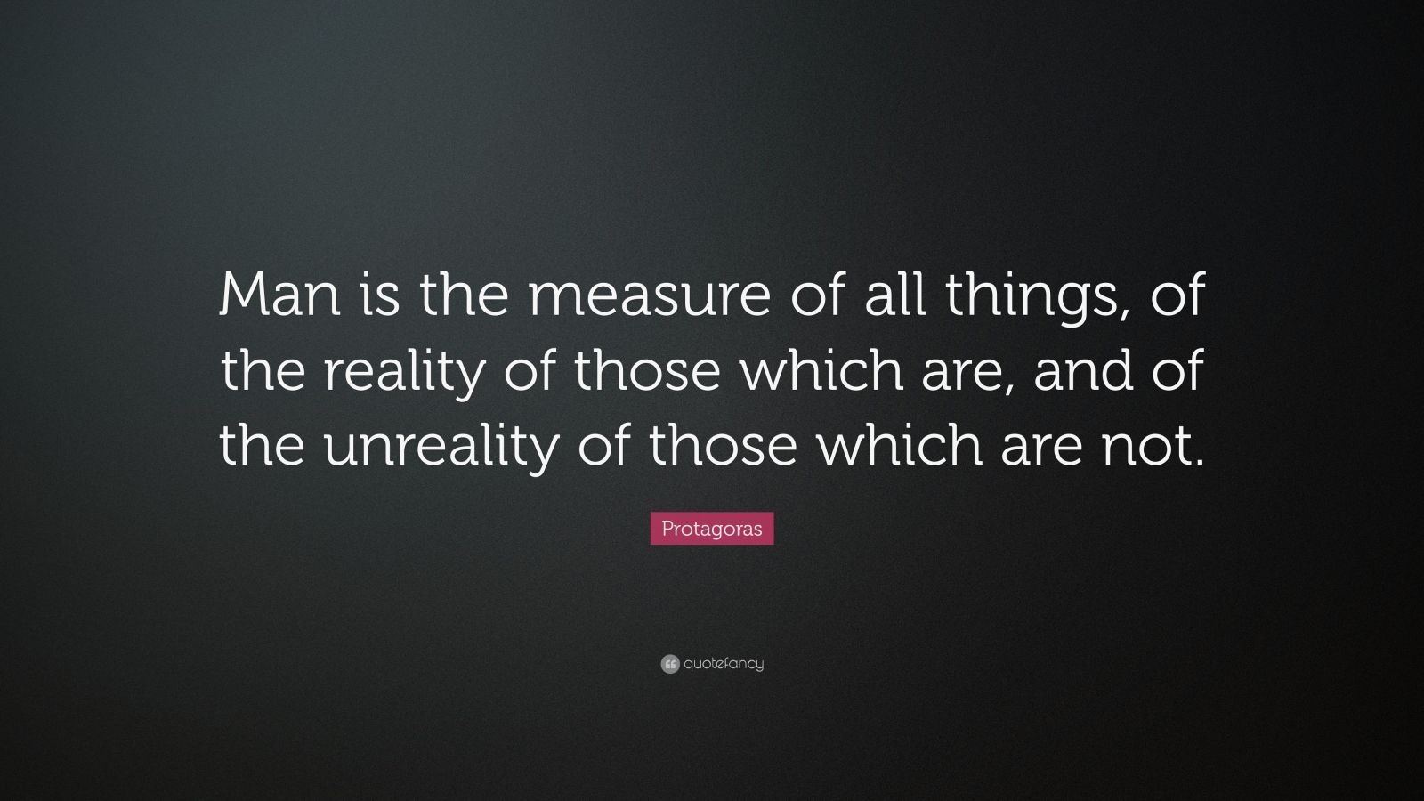 Protagoras Quote: “Man is the measure of all things, of the reality of ...