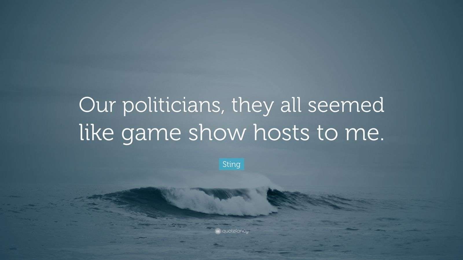 Sting Quote “Our politicians, they all seemed like game show hosts to