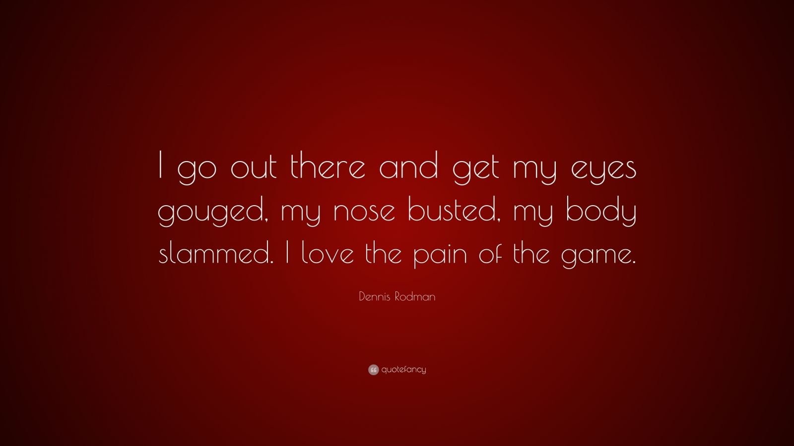 Dennis Rodman Quote “I go out there and get my eyes gouged, my nose