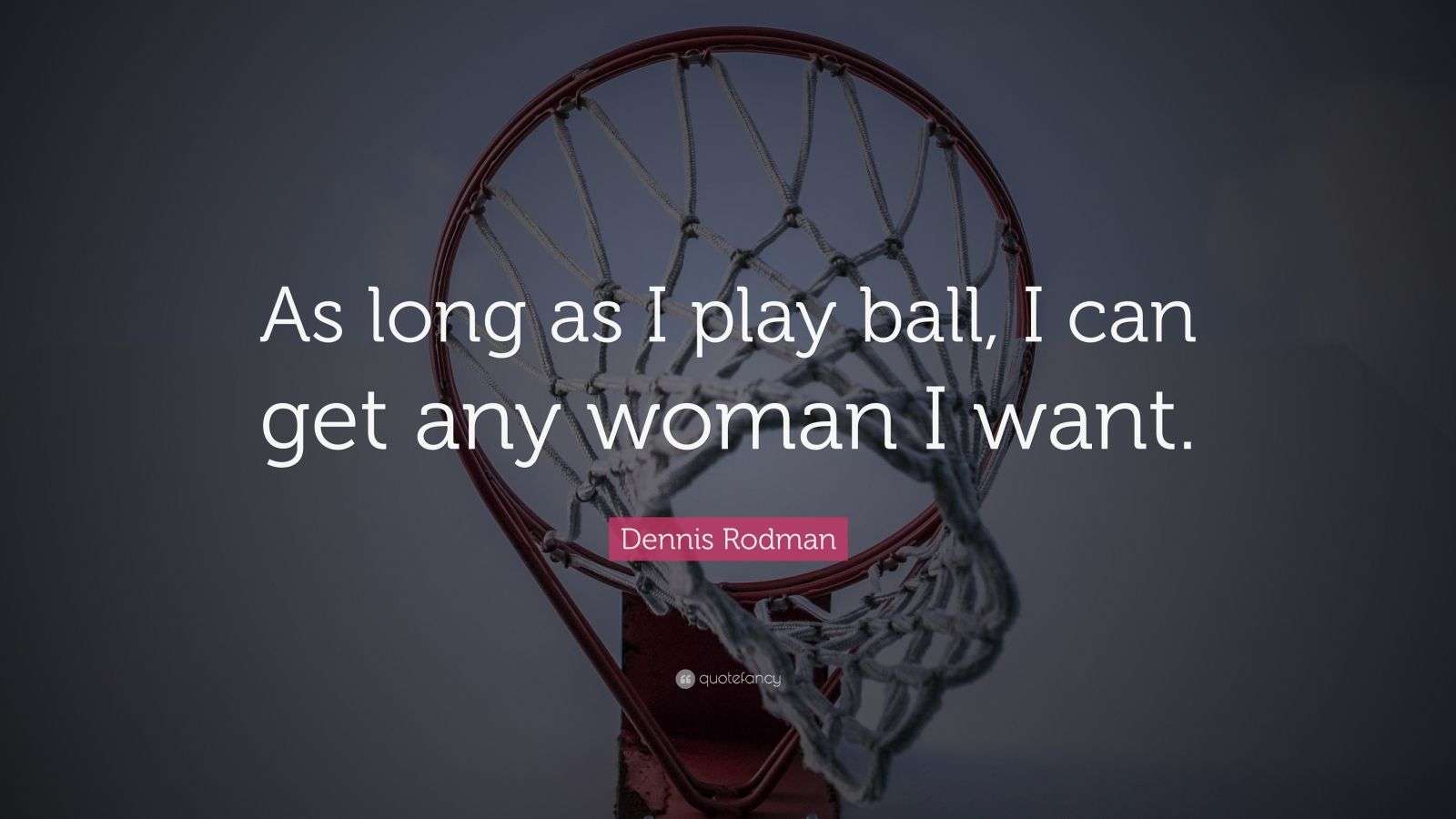 Dennis Rodman Quote “As long as I play ball, I can get any woman I