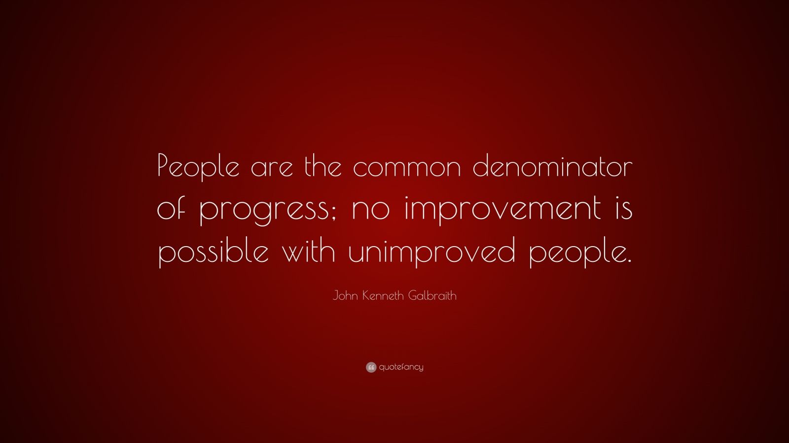 John Galbraith Quote “People are the common denominator of progress; no improvement is