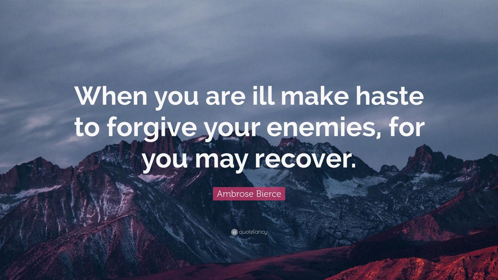 Ambrose Bierce Quote: “When you are ill make haste to forgive your ...