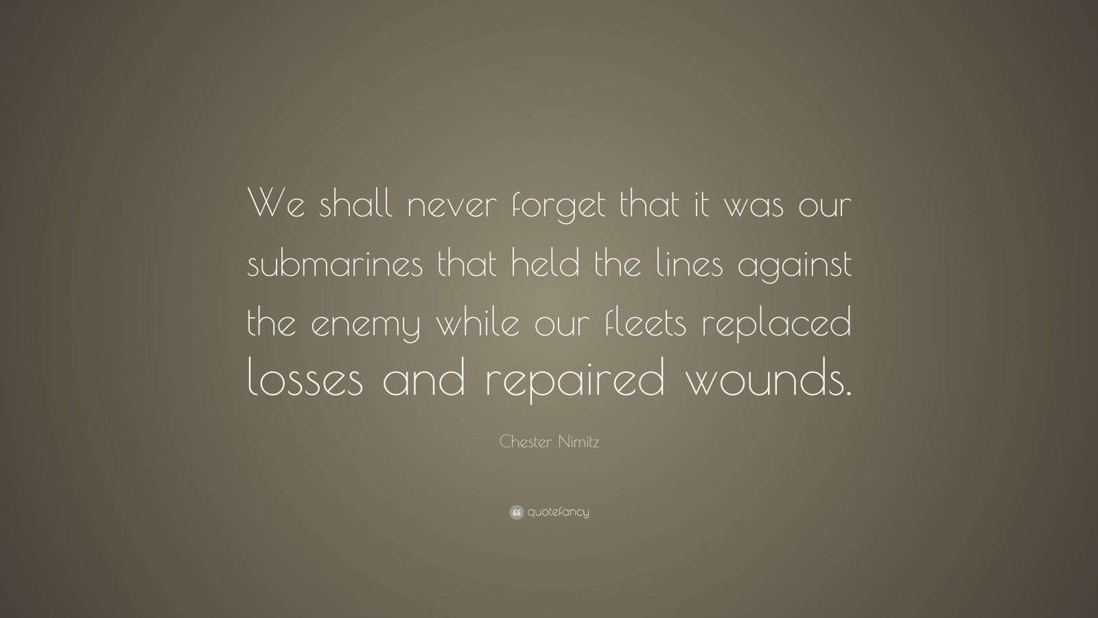 Chester Nimitz Quote: “We shall never forget that it was our submarines