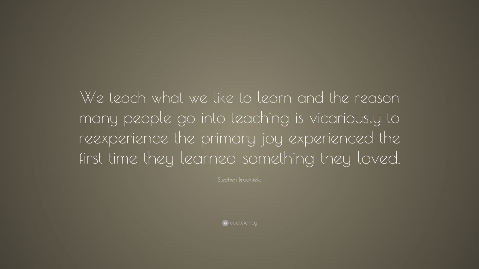 Stephen Brookfield Quote: “We teach what we like to learn and the ...