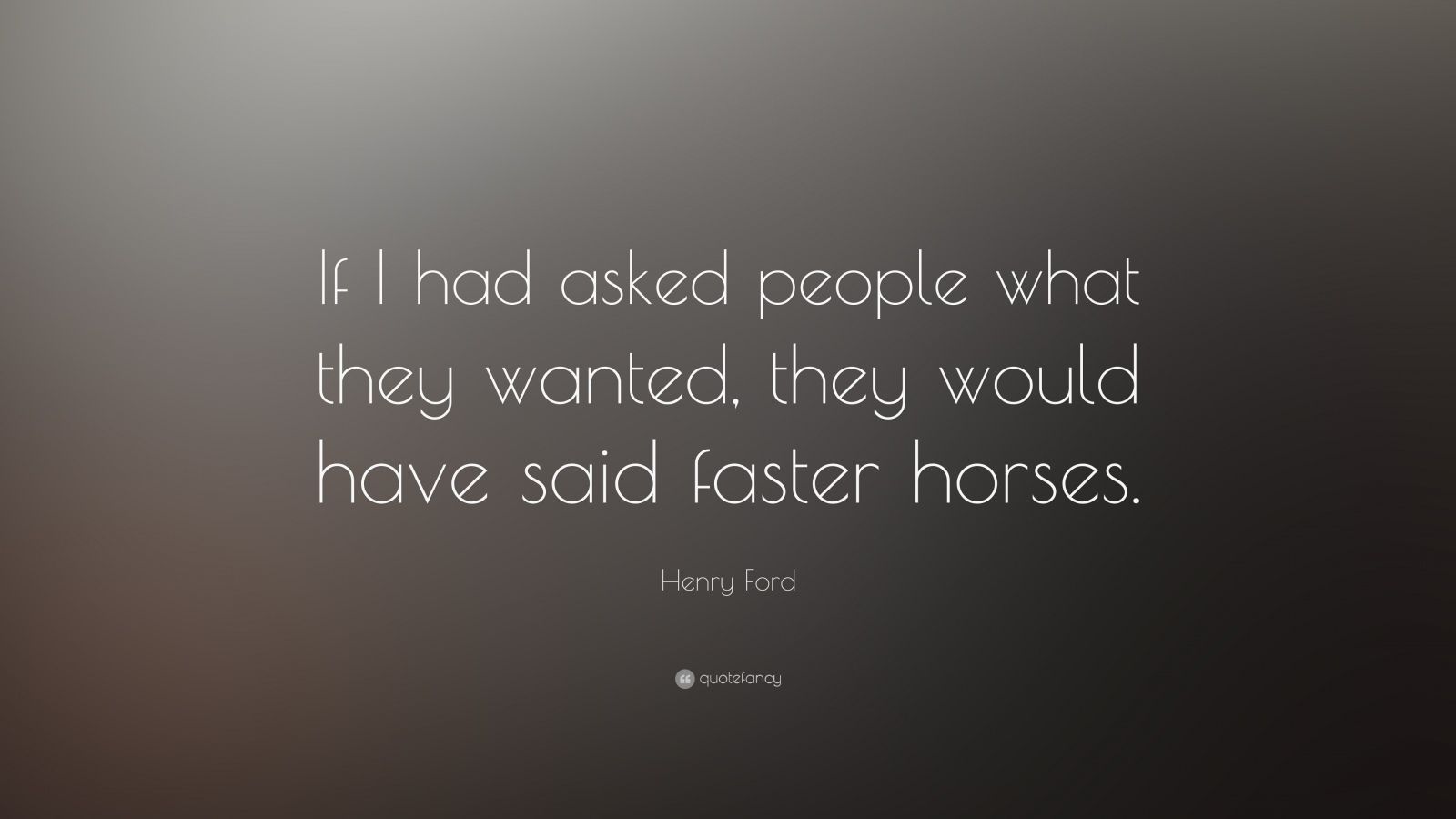 Henry ford they would have said a faster horse #2