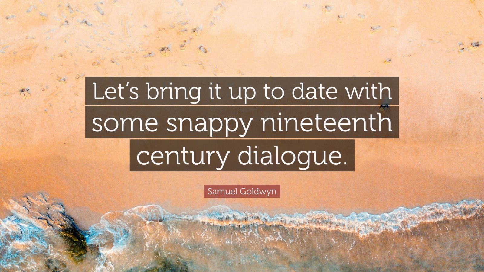 Samuel Goldwyn Quote: "Let's bring it up to date with some snappy nineteenth century dialogue ...