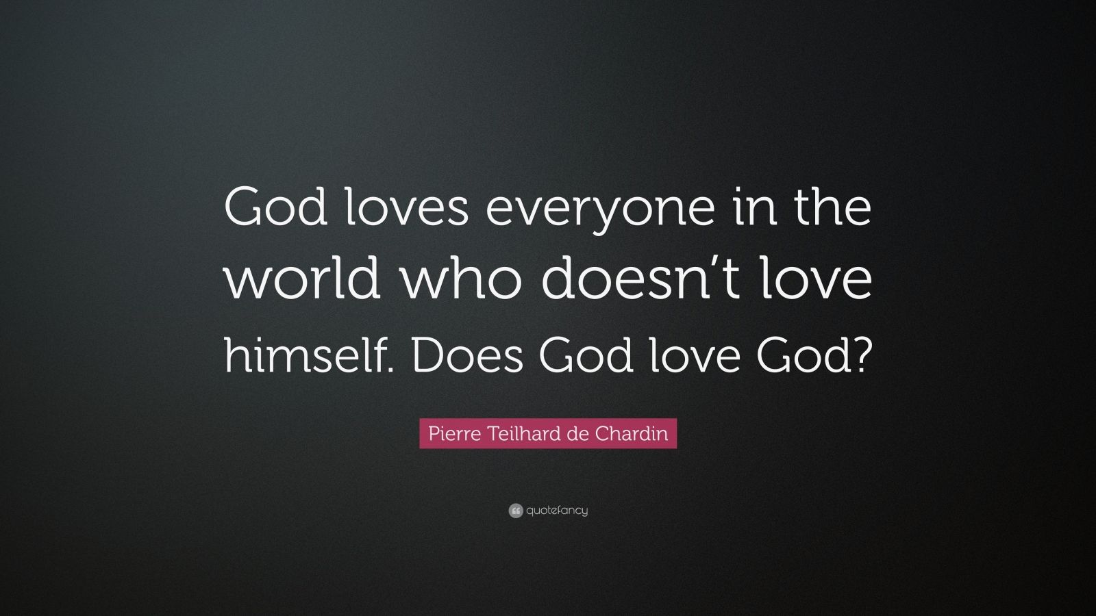 Pierre Teilhard de Chardin Quote: “God loves everyone in the world who ...