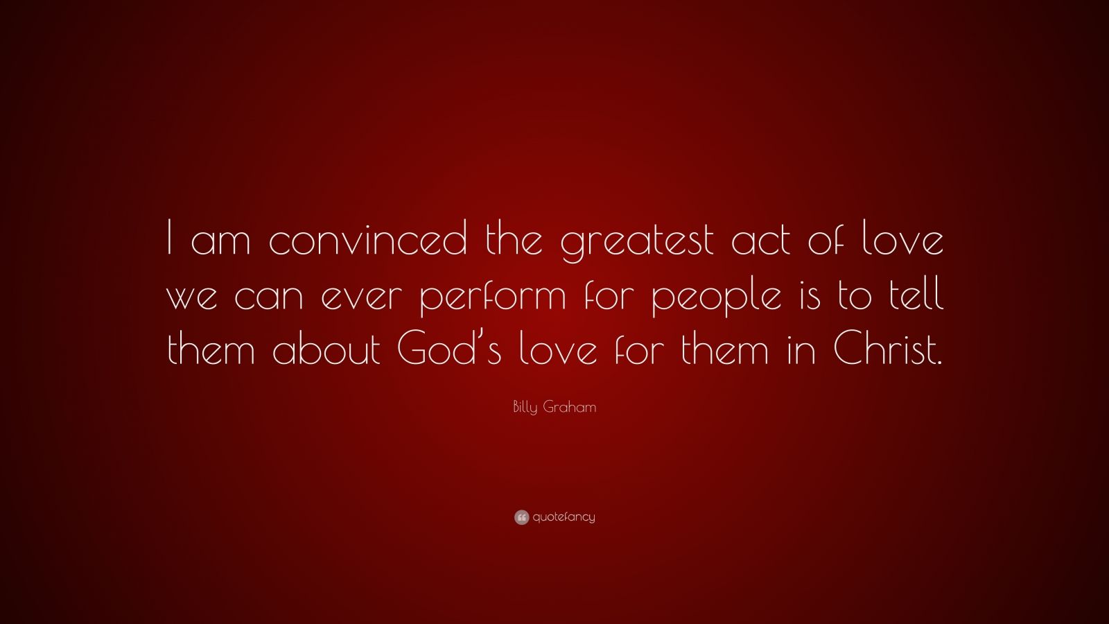 Billy Graham Quote: “I am convinced the greatest act of love we can ...