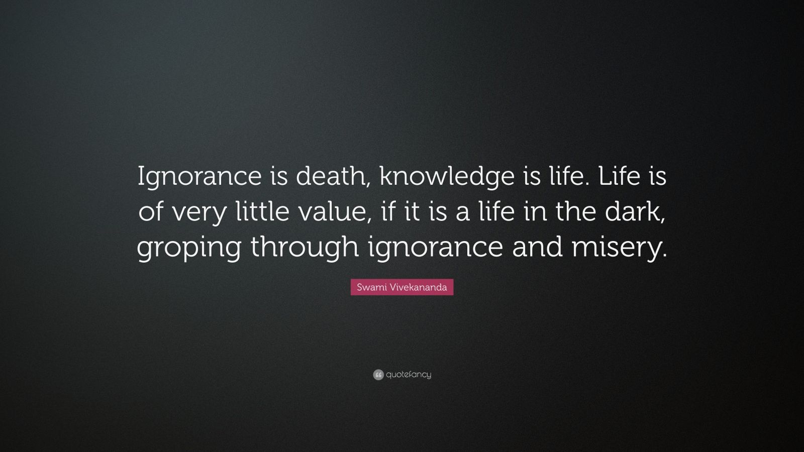 Swami Vivekananda Quote: “Ignorance is death, knowledge is life. Life ...