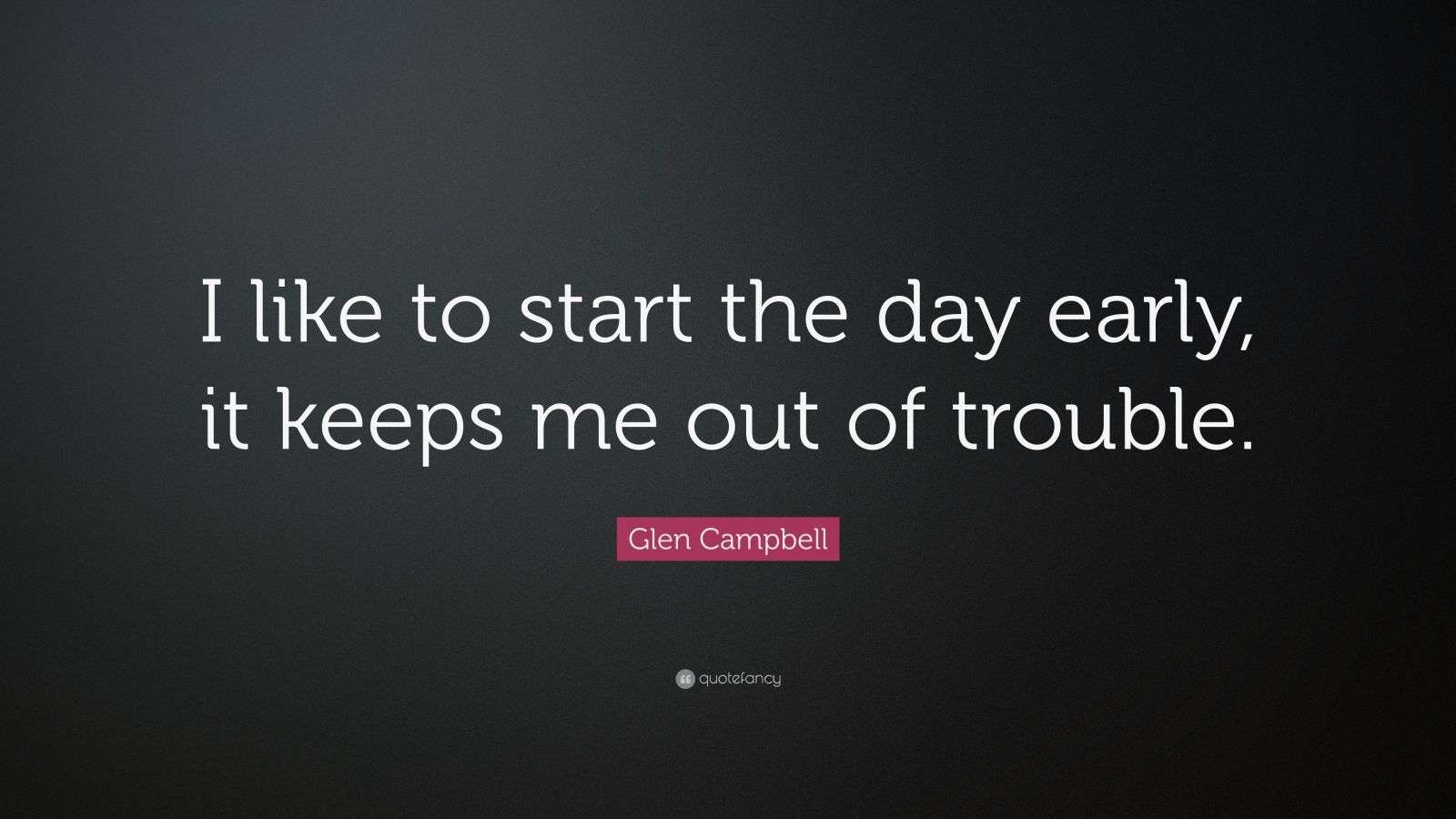 Glen Campbell Quote “I like to start the day early, it keeps me out of