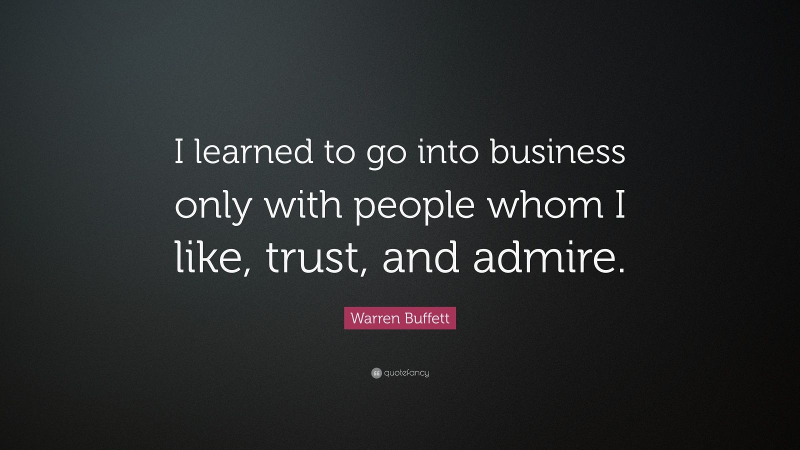 Warren Buffett Quote: “I learned to go into business only with people ...