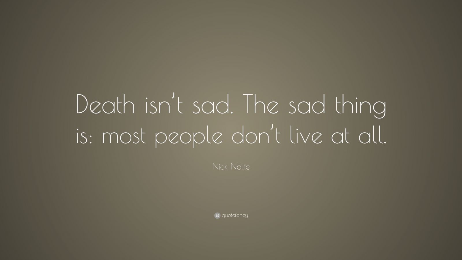 Nick Nolte Quote: “Death isn’t sad. The sad thing is: most people don’t ...